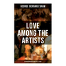 Love Among the Artists (An Autobiographical Novel of G. B. Shaw): A Story With a Purpose
