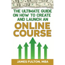 The Ultimate Guide on How To Create and Launch an Online Course