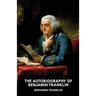 The Autobiography of Benjamin Franklin: The unfinished memoirs of his own life written by Benjamin Franklin from 1771 to 1790