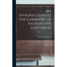 An Introduction to the Chemistry of Radioactive Substances