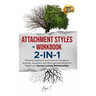 Attachment Styles + Workbook 2-IN-1: Practical Solutions and Tools to Transform Anxious, Avoidant, and Disorganized Behavior Patterns to Secure Lastin