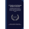 A Treatise on the Diseases Incident to the Horse: Especially to Those of the Foot: Showing That Nearly Every Species of Lameness Arises From Contracti