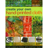 Create Your Own Hand-Printed Cloth: Stamp, Screen & Stencil with Everyday Objects