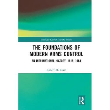 The Foundations of Modern Arms Control: An International History, 1815-1968