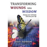 Transforming Wounds Into Wisdom: Change Your Attitudes and Save Your Life