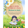 How To Write A Children's Story - Workbook For Adults: Go from a blank page to writing brilliant kids' stories. Creative guide for beginners with step