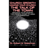 Church Growth: Making Your Church the Talk of the Town, Growing Your Ministry From Two-Person Choir to MEGA Congregation