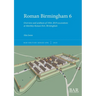 Roman Birmingham 6: Overview and synthesis of 1934-2019 excavations at Metchley Roman Fort, Birmingham
