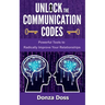 Unlock the Communication Codes: Powerful Tools to Radically Improve Your Relationships