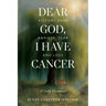 Dear God, I Have Cancer: Victory Over Anxiety, Fear and Loss