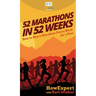 52 Marathons in 52 Weeks: How to Run a Marathon Every Week for a Year