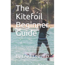 The Kitefoil Beginner Guide: A step by step instruction on how to become a kite foiler the easy way