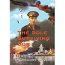 The Sole Surviving Son: An Historical Documentary from the World War II Journal, Photos and Letters Home of Thomas P. Lynch