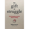 The Gift of Struggle: Life-Changing Lessons about Leading