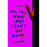 All This Want (and I Can't Get None): Stories