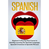 Spanish: Beginner's Step by Step Course to Quickly Learning The Spanish Language, Spanish Grammar & Spanish Phrases