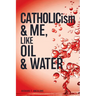 CATHOLICism & ME, like OIL & WATER