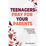 Teenagers Pray for your Parents: Teenagers Prayer Handbook for their Parents (Ages 13-18)