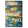 Singing Is Praying Twice: poems