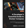 A Developer's Essential Guide to Docker Compose: Simplify the development and orchestration of multi-container applications