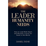 The Leader Humanity Needs: How to Lead With Heart and Become a Force for Good in the World