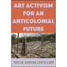 Art Activism for an Anticolonial Future