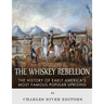 The Whiskey Rebellion: The History of Early America's Most Famous Popular Uprising
