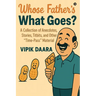 Whose Father's What Goes?: A Collection of Anecdotes, Stories, Titbits, and Other "Time-Pass" Material