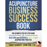 Acupuncture Business Success Book: The Ultimate Step-by-Step Guide for Building and Growing a Profitable Acupuncture Practice