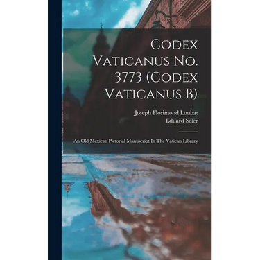 Codex Vaticanus No. 3773 (codex Vaticanus B): An Old Mexican Pictorial Manuscript In The Vatican Library