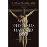 Why Did Jesus Have to Die?: The Meaning of the Crucifixion