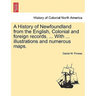 A History of Newfoundland from the English, Colonial and foreign records. ... With ... illustrations and numerous maps.