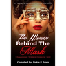 The Woman Behind the Mask: Unmasking Your Authentic Self: 14 Women Sharing Their Journey of Unmasking