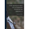 The Adventures of a German Hunter in America [microform]
