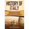 History of Italy: A Captivating Guide to Italian History, Starting from the First Settlements through the Middle Ages to the Modern Period