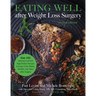 Eating Well After Weight Loss Surgery: Over 150 Delicious Low-Fat High-Protein Recipes to Enjoy in the Weeks, Months, and Years After Surgery
