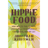 Hippie Food: How Back-To-The-Landers, Longhairs, and Revolutionaries Changed the Way We Eat