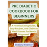 Pre Diabetic Cookbook for Beginners: A Hеalthy Eating Guidе, Easy Rеcipеs, and Diabetes Mеаl Planner for Newly Dia