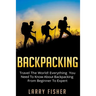 Backpacking: Travel The World! Everything You Need to Know about Backpacking from Beginner to Expert