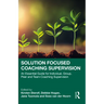 Solution Focused Coaching Supervision: An Essential Guide for Individual, Group, Peer and Team Coaching Supervision