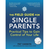 The Field Guide for Single Parents: Practical Tips to Gain Control of Your Life