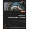 Mastering Python Design Patterns - Third Edition: Craft essential Python patterns by following core design principles