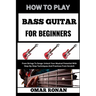 How to Play Bass Guitar for Beginners: From Strings To Songs: Unlock Your Musical Potential With Step-By-Step Techniques And Practices From Scratch