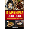 Dump Dinners Cookbook: Delicious Dump Meals Recipe Book