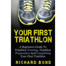 Your First Triathlon: A Beginners Guide To Triathlon Training, Triathlon Preparation And Completing Your First Triathlon