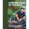 Hunter Chef in the Wild: Game, Fish, and Fowl Recipes and Techniques for Cooking Outdoors