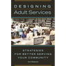 Designing Adult Services: Strategies for Better Serving Your Community