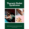 Thoracic Outlet Syndrome: A Beginner's Quick Start Guide to Managing TOS Through Lifestyle Remedies, Including Stretching and Exercise