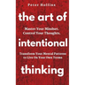 The Art of Intentional Thinking: Master Your Mindset. Control Your Thoughts. Transform Your Mental Patterns to Live On Your Own Terms.