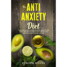 The Anti-Anxiety Diet: How The Foods You eat Can Help You Overcome Anxiety, Increase Energy, Improve Your Mood and Keep Your Brain Happy and